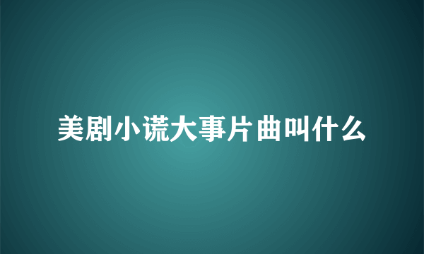 美剧小谎大事片曲叫什么