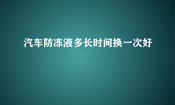 汽车防冻液多长时间换一次好