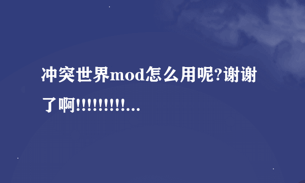 冲突世界mod怎么用呢?谢谢了啊!!!!!!!!!!!!!!!!1