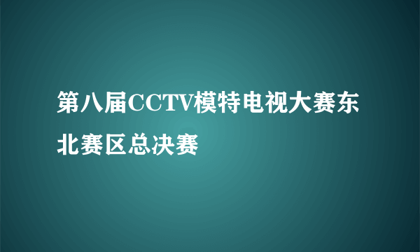 第八届CCTV模特电视大赛东北赛区总决赛