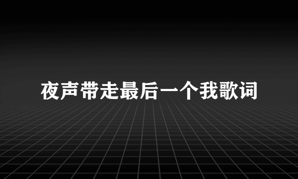 夜声带走最后一个我歌词