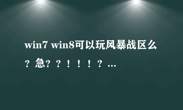 win7 win8可以玩风暴战区么？急？？！！！？？？！！！？？！！！