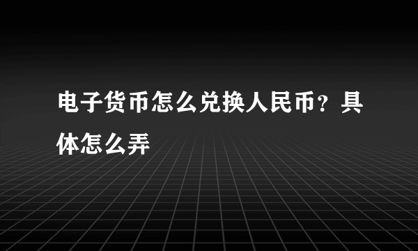 电子货币怎么兑换人民币？具体怎么弄