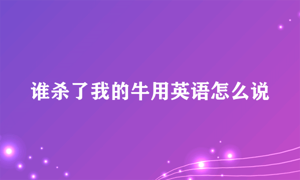 谁杀了我的牛用英语怎么说