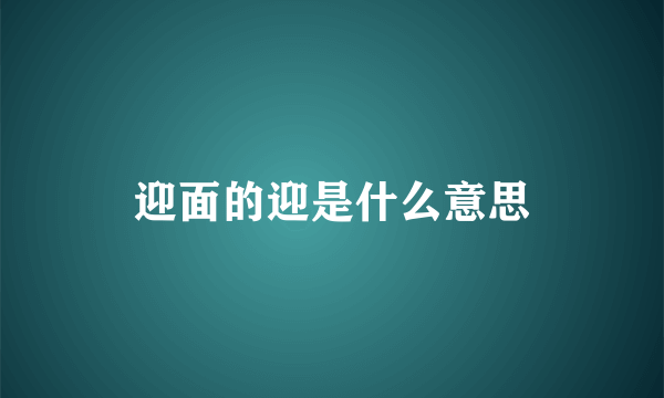 迎面的迎是什么意思