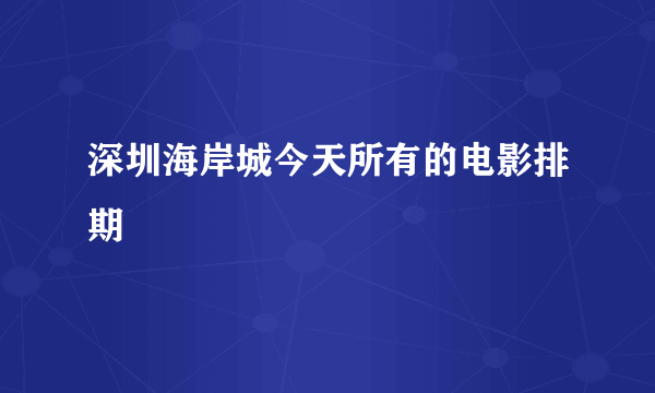 深圳海岸城今天所有的电影排期