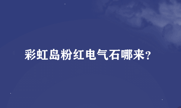 彩虹岛粉红电气石哪来？