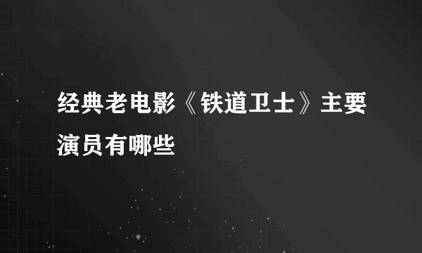 经典老电影《铁道卫士》主要演员有哪些