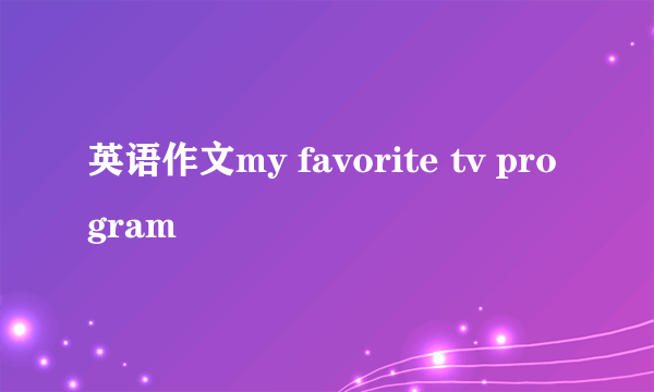 英语作文my favorite tv program