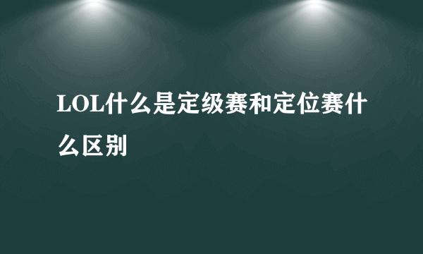 LOL什么是定级赛和定位赛什么区别