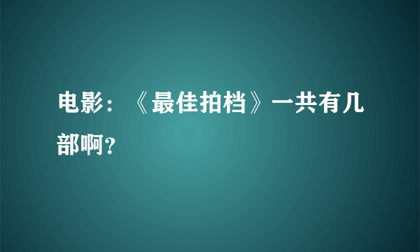 电影：《最佳拍档》一共有几部啊？