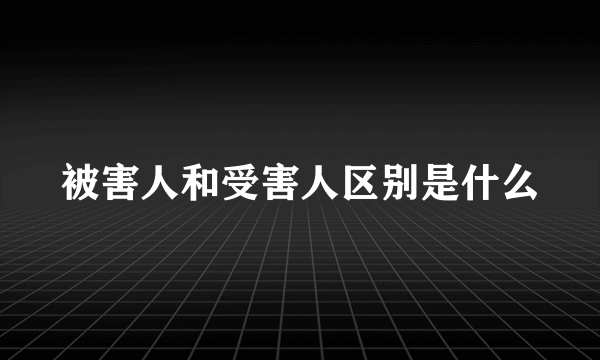 被害人和受害人区别是什么