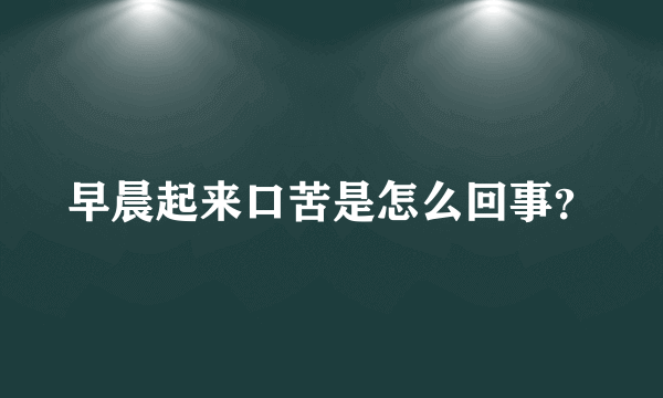 早晨起来口苦是怎么回事？