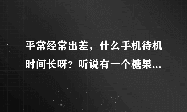 平常经常出差，什么手机待机时间长呀？听说有一个糖果电霸手机C21，怎么样？