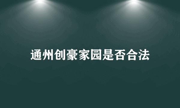 通州创豪家园是否合法