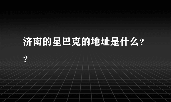 济南的星巴克的地址是什么？？