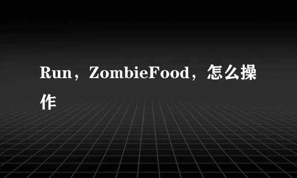 Run，ZombieFood，怎么操作