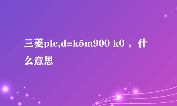 三菱plc,d=k5m900 k0 ，什么意思