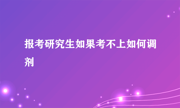 报考研究生如果考不上如何调剂