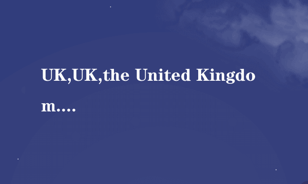 UK,UK,the United Kingdom.是哪个国家