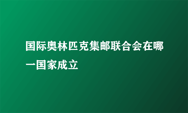 国际奥林匹克集邮联合会在哪一国家成立