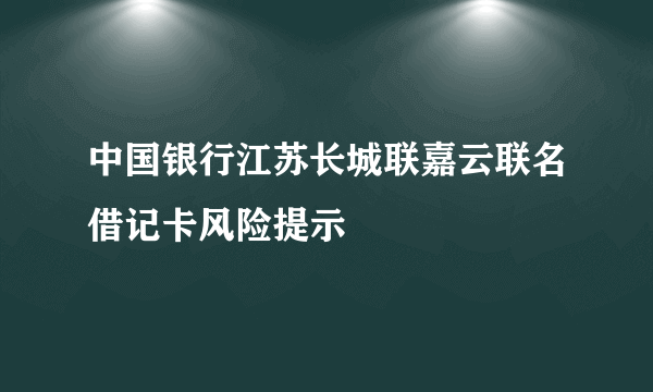 中国银行江苏长城联嘉云联名借记卡风险提示