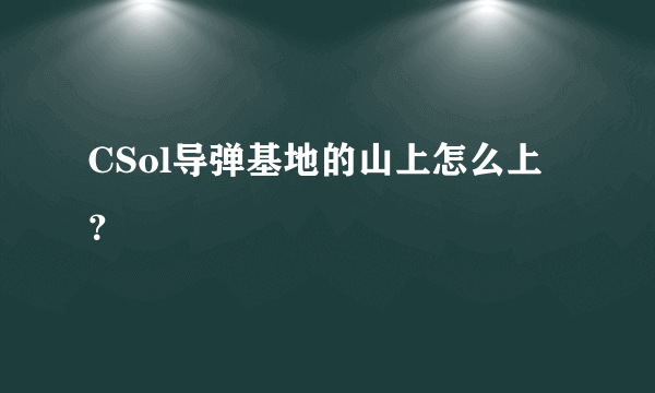 CSol导弹基地的山上怎么上？