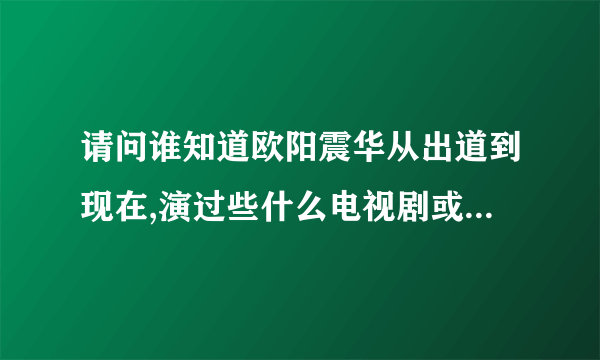 请问谁知道欧阳震华从出道到现在,演过些什么电视剧或者电影啊.