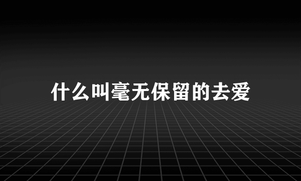 什么叫毫无保留的去爱