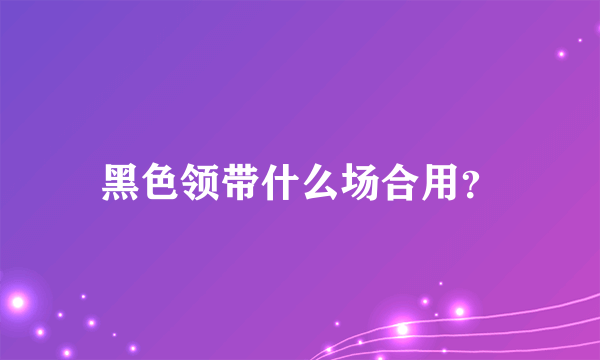 黑色领带什么场合用？