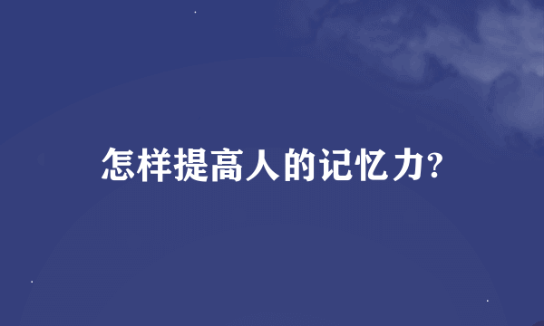 怎样提高人的记忆力?