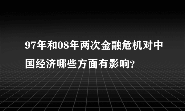 97年和08年两次金融危机对中国经济哪些方面有影响？