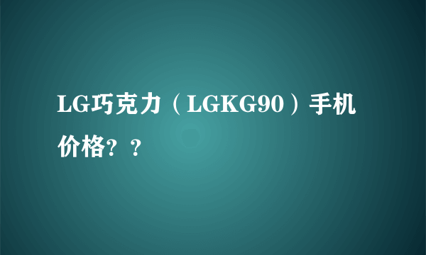 LG巧克力（LGKG90）手机价格？？