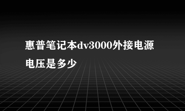 惠普笔记本dv3000外接电源电压是多少