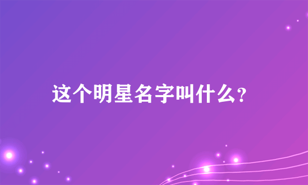 这个明星名字叫什么？