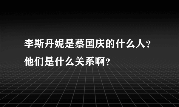 李斯丹妮是蔡国庆的什么人？他们是什么关系啊？