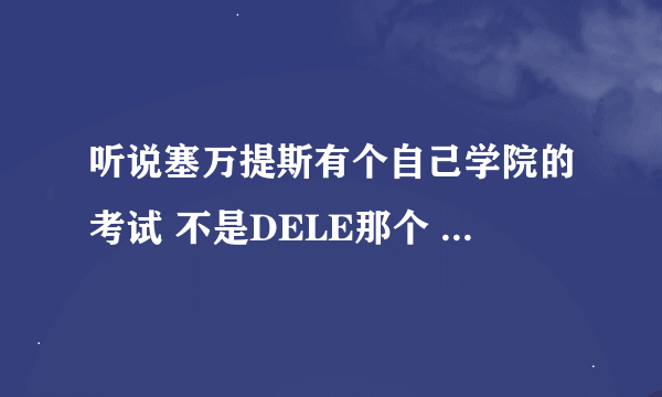 听说塞万提斯有个自己学院的考试 不是DELE那个 有 A12 A21 A22什么的 我在别的地方学的西语 可以去塞万考