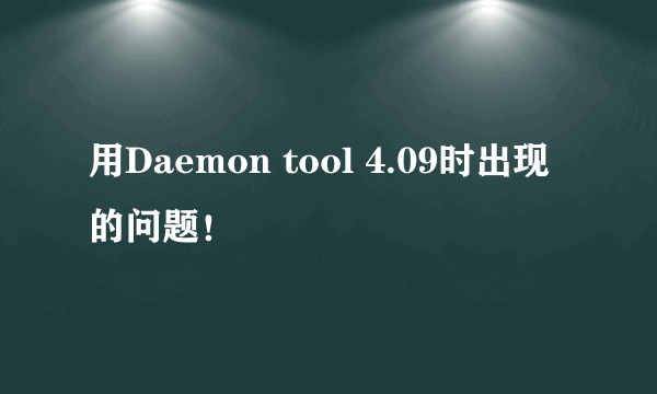 用Daemon tool 4.09时出现的问题！