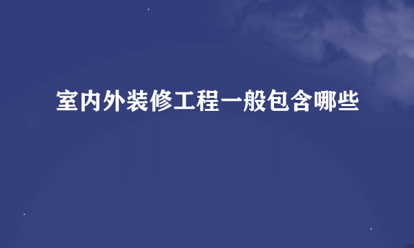 室内外装修工程一般包含哪些