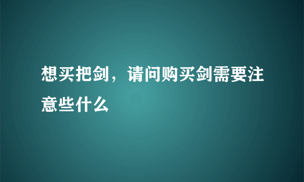 想买把剑，请问购买剑需要注意些什么