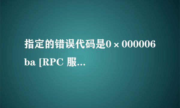 指定的错误代码是0×000006ba [RPC 服务器不可用]是怎么回事？怎么解决？