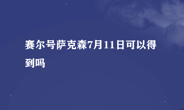 赛尔号萨克森7月11日可以得到吗