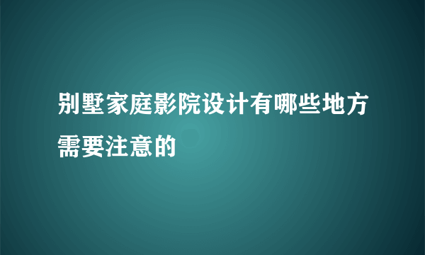 别墅家庭影院设计有哪些地方需要注意的