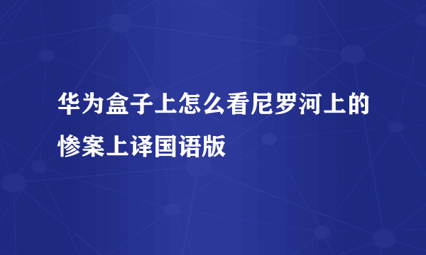 华为盒子上怎么看尼罗河上的惨案上译国语版