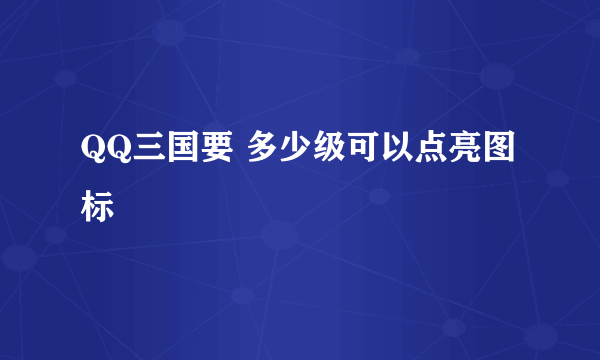 QQ三国要 多少级可以点亮图标