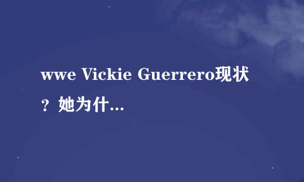 wwe Vickie Guerrero现状？她为什么一直当经理？Booker T都不当了