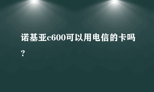 诺基亚c600可以用电信的卡吗？