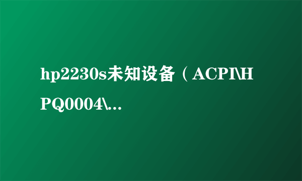 hp2230s未知设备（ACPI\HPQ0004\3&33FD14CA&0）驱动如何处理？