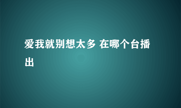 爱我就别想太多 在哪个台播出