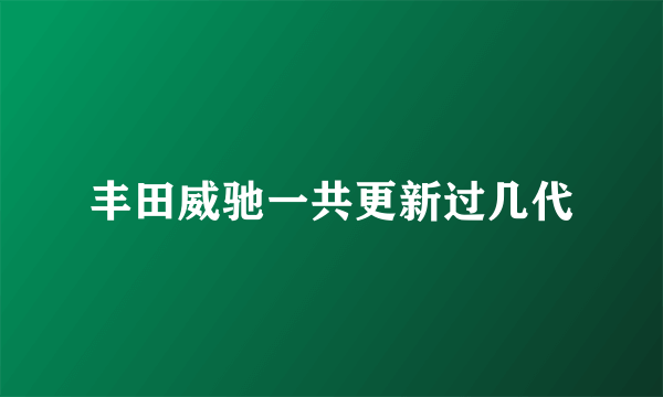 丰田威驰一共更新过几代